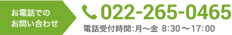 お電話でのお問い合わせ 022-265-0465 電話受付時間:月～金 8:30～17:00